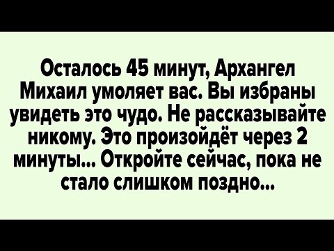 Видео: Осталось 45 минут, архангел михаил умоляет вас. Вы избраны увидеть это чудо. 