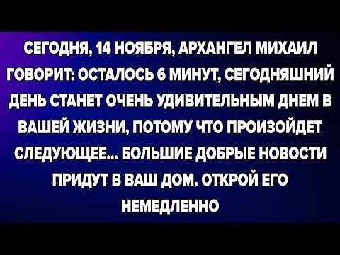 Видео: СЕГОДНЯ, 14 НОЯБРЯ, АРХАНГЕЛ МИХАИЛ ГОВОРИТ: ОСТАЛОСЬ 6 МИНУТ, СЕГОДНЯШНИЙ ДЕНЬ СТАНЕТ ОЧЕНЬ...