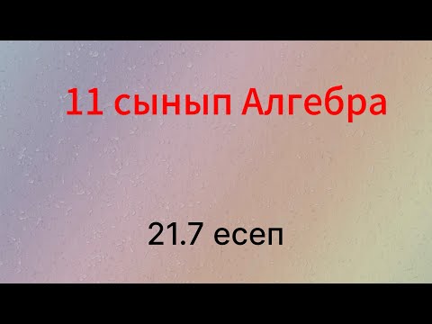 Видео: 21.7 есеп 11 сынып Алгебра
