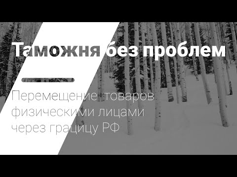 Видео: Перемещение физическими лицами товаров для личных целей