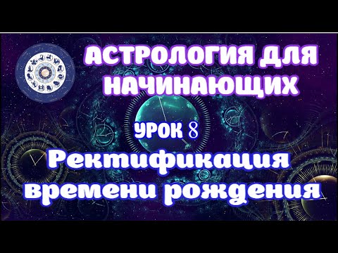 Видео: Ректификация натальной карты в астрологии. Основные способы уточнения времени рождения. Урок 8.