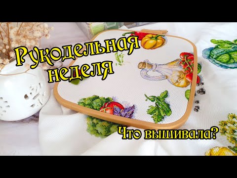 Видео: Рукодельная неделя. Какие процессы вышивала. Вышивка крестом.