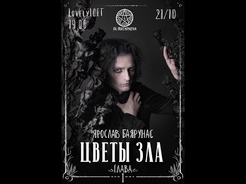 Видео: Ярослав Баярунас «ЦВЕТЫ ЗЛА. Глава I» │Концерт-фантазия│21.10.2018