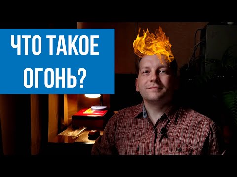 Видео: Что такое огонь с точки зрения науки