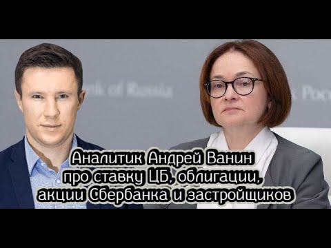 Видео: Аналитик Андрей Ванин про ставку ЦБ, облигации, акции Сбербанка и застройщиков