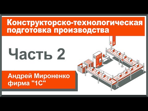 Видео: Конструкторско-технологическая подготовка производства, часть 2 (Андрей Мироненко, фирма "1С")