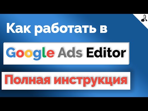 Видео: РЕДАКТОР Google Ads Editor | Как пользоваться ГУГЛ ЭДИТОР