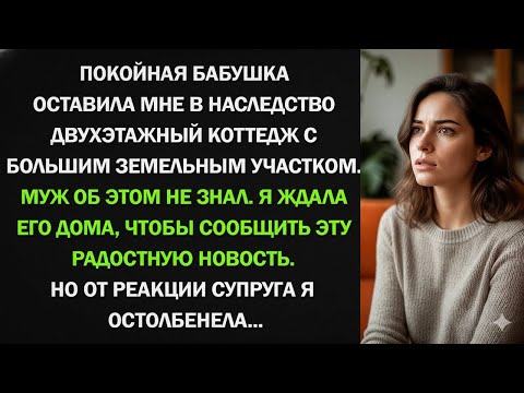 Видео: Я ПОЛУЧИЛА ОТ БАБУШКИ В НАСЛЕДСТВО ДВУХЭТАЖНЫЙ КОТТЕДЖ. НО РЕАКЦИЯ МУЖА МЕНЯ ПОРАЗИЛА!