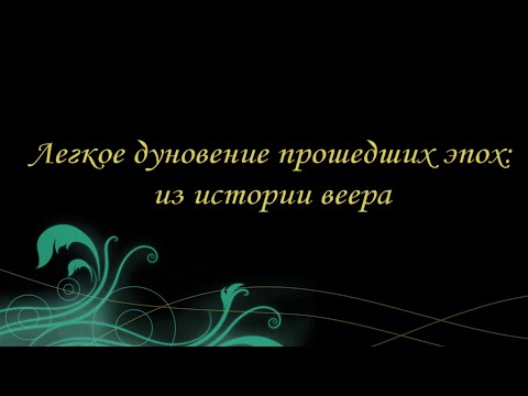 Видео: Легкое дуновение прошедших эпох: из истории веера