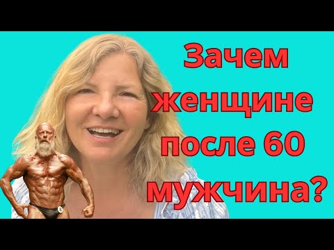 Видео: ЗАЧЕМ ЖЕНЩИНЕ ПОСЛЕ 60 МУЖЧИНА?