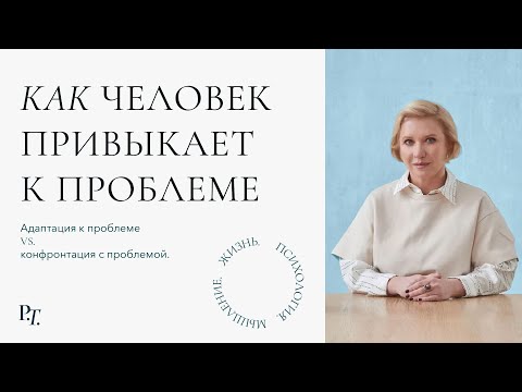 Видео: Выпуск 3. Как человек привыкает к проблеме. Адаптация к проблеме vs. конфронтация с проблемой.