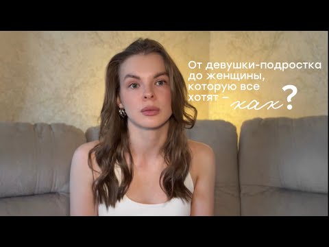 Видео: 02. ОТ ДЕВУШКИ-ПОДРОСТКА ДО ЖЕНЩИНЫ, КОТОРУЮ ВСЕ ХОТЯТ — КАК?