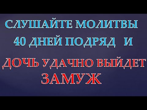 Видео: Молитвы, чтобы Дочь  УДАЧНО  вышла ЗАМУЖ! Обязательно слушайте 40 дней!