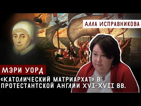 Видео: «Католический матриархат» в протестантской Англии XVI-XVII вв. Мэри Уорд.