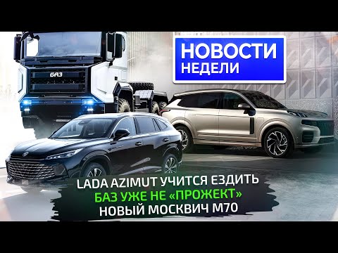 Видео: Lada Azimut поехала, проблемы Ларгуса, новый Москвич М70, БАЗ готов к выпуску 📺 Новости недели №343