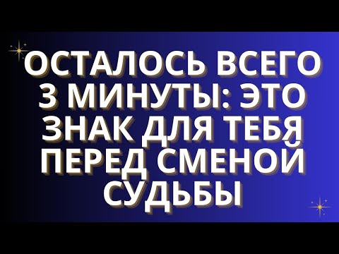 Видео: ✨ОСТАЛОСЬ ВСЕГО 3 МИНУТЫ: ЭТО ЗНАК ДЛЯ ТЕБЯ ПЕРЕД СМЕНОЙ СУДЬБЫ