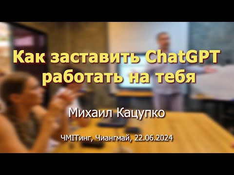 Видео: Как заставить ChatGPT работать на тебя? (Михаил Кацупко, 22.06.2024, Чиангмай)