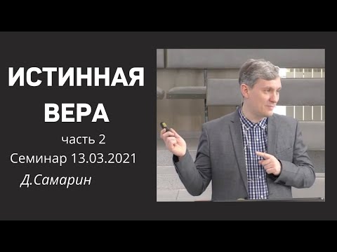 Видео: ИСТИННАЯ ВЕРА  Д.Самарин   Семинар - часть 2