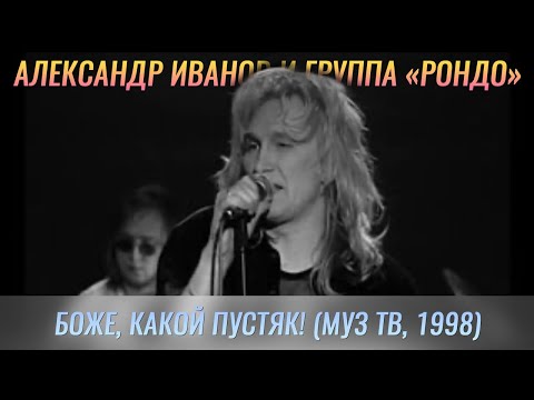 Видео: Александр Иванов и группа «Рондо» — «Боже, какой пустяк» (LIVE, МузТВ, 1998 г.)