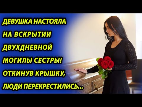Видео: Девушка настояла на вскрытии двухдневной могилы сестры-близняшки, а открыв крышку, люди онемели