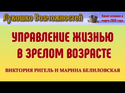 Видео: УПРАВЛЕНИЕ ЖИЗНЬЮ В ЗРЕЛОМ ВОЗРАСТЕ / ВИКТОРИЯ РИГЕЛЬ И МАРИНА БЕЛИЛОВСКАЯ