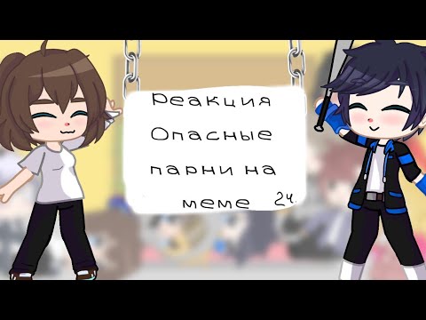 Видео: ||реакция Опасные парни на меме||не ориг.||2 ч.||чит.опис||by: Артактика||