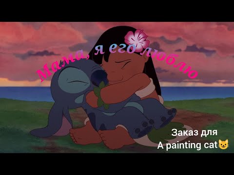 Видео: заказ для "A painting cat😺" Лило и Стич  клип Мама, я его люблю