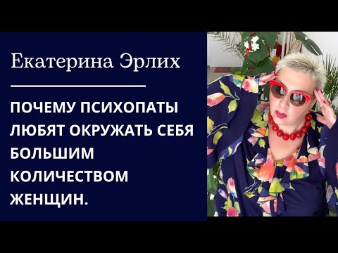 Видео: ПОЧЕМУ ПСИХОПАТЫ ЛЮБЯТ ОКРУЖАТЬ СЕБЯ БОЛЬШИМ КОЛИЧЕСТВОМ ЖЕНЩИН. Екатерина Эрлих