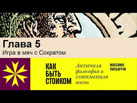 Видео: "Как быть стоиком" Массимо Пильюччи. Глава 5 Игра в мяч с Сократом