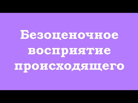 Видео: Безоценочное восприятие происходящего