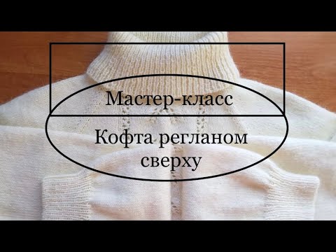 Видео: Мастер-класс Кофта регланом сверху и азиатским ростком