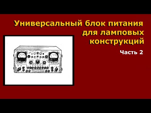 Видео: Универсальный блок питания ламповых конструкций.Часть 2