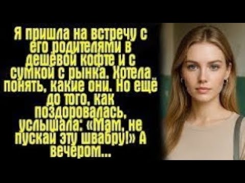 Видео: «Я пришла к его родителям в дешёвой кофте… и увидела, что их взгляд изменил мою судьбу»