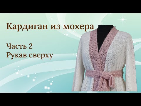 Видео: Кардиган из мохера | Часть 2 | Рукав сверху