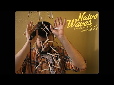 Видео: Naive Waves записали альбом?! Эпизод #5