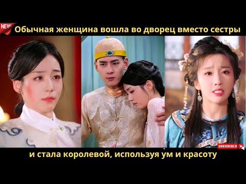 Видео: Обычная женщина вошла во дворец вместо сестры и стала королевой, используя ум и красоту
