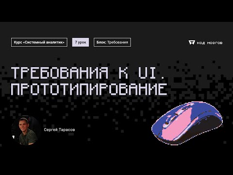 Видео: Курс «Системный аналитик». Урок 7: Требования к UI. Прототипирование.