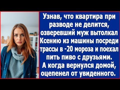 Видео: Узнав, что квартира при разводе не делится, муж вытолкал Ксению из машины посреди трассы в -20 мороз