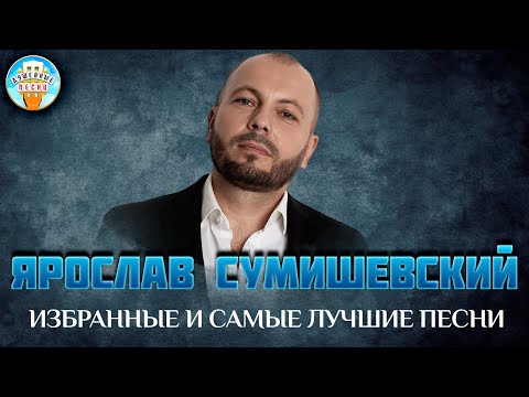 Видео: ЯРОСЛАВ СУМИШЕВСКИЙ ✮ ИЗБРАННЫЕ И САМЫЕ ЛУЧШИЕ ПЕСНИ ✮ ДУШЕВНЫЕ ХИТЫ ✮