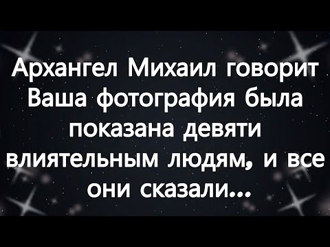 Видео: Архангел Михаил говорит  Ваша фотография была показана девяти влиятельным людям, и все они сказал...