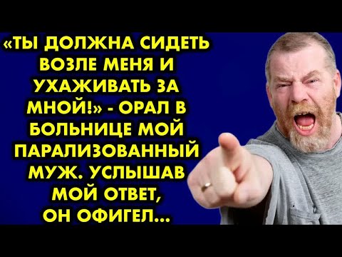 Видео: Ты должна сидеть возле меня и ухаживать за мной! - орал в больнице мой парализованный муж. Услышав