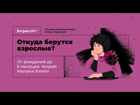 Видео: Откуда берутся взрослые? Лекция 11. От рождения до 6 месяцев: теория Мелани Кляйн