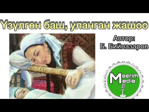Видео: ҮЗҮЛГӨН БАШ, УЛАНГАН ЖАШОО. Автор:Бердикожо Бийназаров