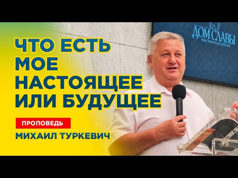Видео: Что есть твое настоящее и будущее - проповедь Михаил Туркевич