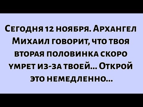 Видео: 🧾Сегодня 12 ноября. Архангел Михаил говорит, что ваша вторая половинка скоро умрет из-за вашего...