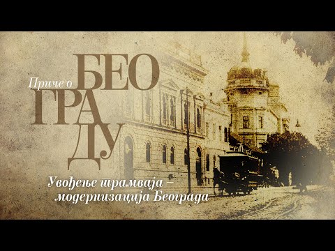 Видео: Приче о Београду - Увођење трамваја - модернизација Београда