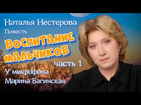 Видео: Наталья Нестерова Повесть "Воспитание мальчиков" часть 1 У микрофона Марина Багинская