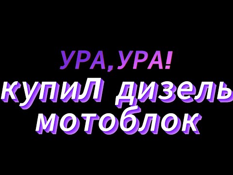 Видео: УРА,УРА КУПИЛ ДИЗЕЛЬНЫЙ МОТОБЛОК"ВАРЯГ"
