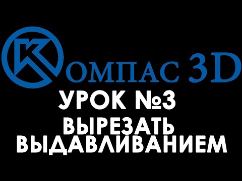 Видео: Компас 3D для начинающих. Урок № 3 Вырезать выдавливанием