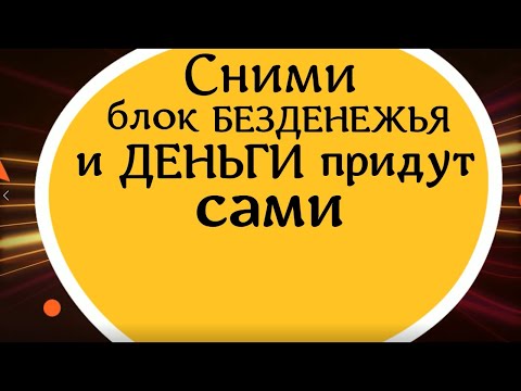 Видео: Сними блок безденежья и деньги придут сами